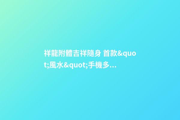 祥龍附體吉祥隨身 首款&quot;風水&quot;手機多圖賞